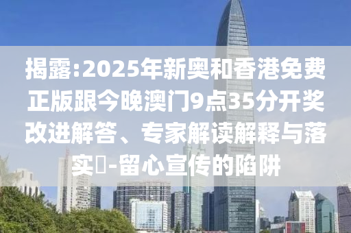 揭露:2025年新奥和香港免费正版跟今晚澳门9点35分开奖改进解答、专家解读解释与落实​-留心宣传的陷阱